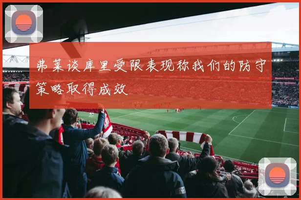 弗莱谈库里受限表现称我们的防守策略取得成效