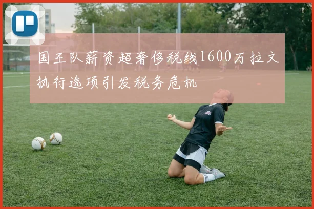国王队薪资超奢侈税线1600万拉文执行选项引发税务危机