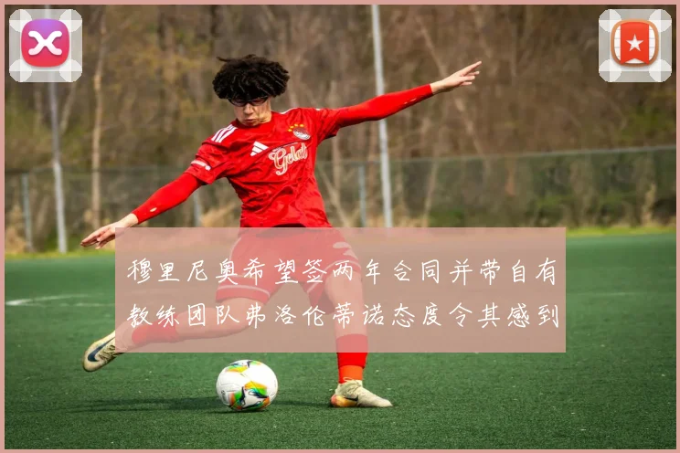 穆里尼奥希望签两年合同并带自有教练团队弗洛伦蒂诺态度令其感到失望
