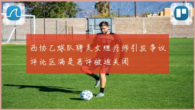 西协乙球队聘美女理疗师引发争议评论区满是恶评被迫关闭