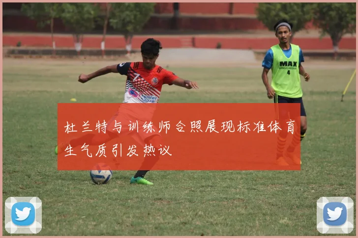 杜兰特与训练师合照展现标准体育生气质引发热议